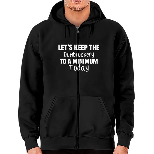 Let's Keep the Dumbfuckery to A Minimum Today - Funny - Zip Hoodies