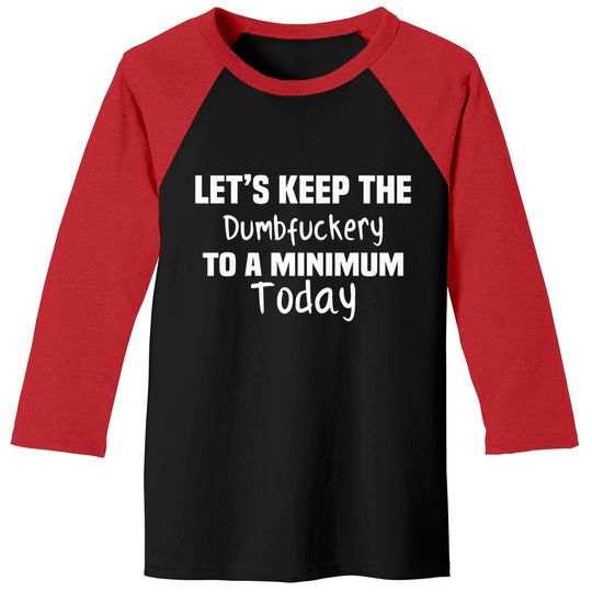 Let's Keep the Dumbfuckery to A Minimum Today - Funny - Baseball Tees