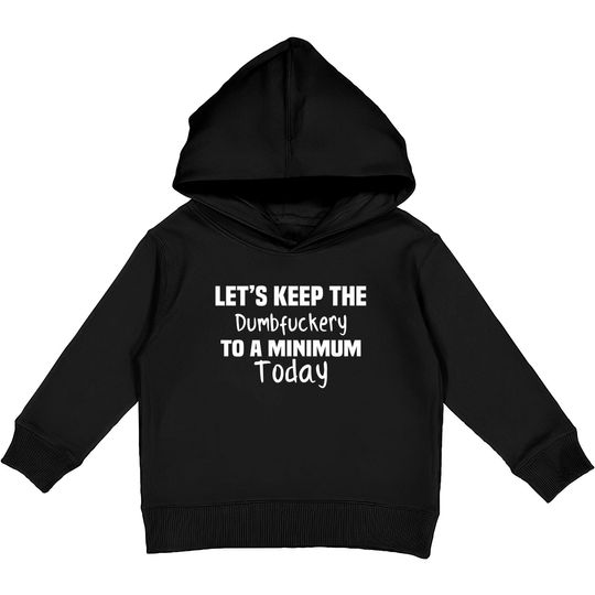 Let's Keep the Dumbfuckery to A Minimum Today - Funny - Kids Pullover Hoodies
