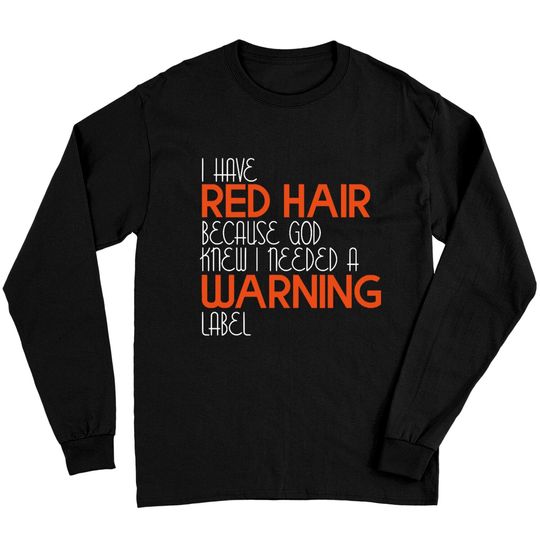 I Have Red Hair Because God Knew I Needed A Warning Label - Funny Redhead - Long Sleeves