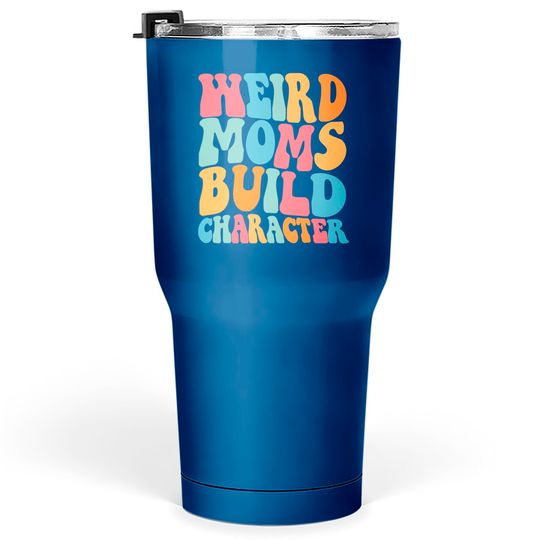 Weird Moms Build Character Tumblers 30 oz, Mom Tumblers 30 oz, Mama Tumblers 30 oz