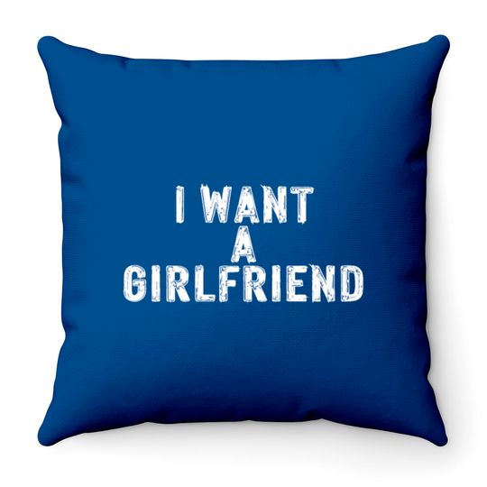I Want A Girlfriend Throw Pillows