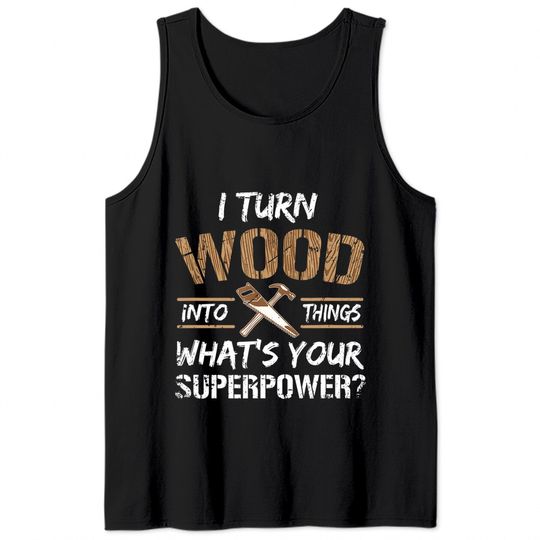 I Turn Wood Into Things Carpenter Woodworking Tank Tops