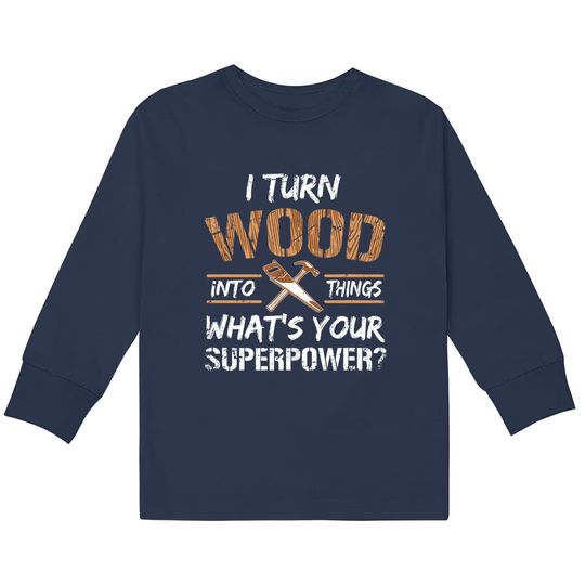 I Turn Wood Into Things Carpenter Woodworking  Kids Long Sleeve T-Shirts