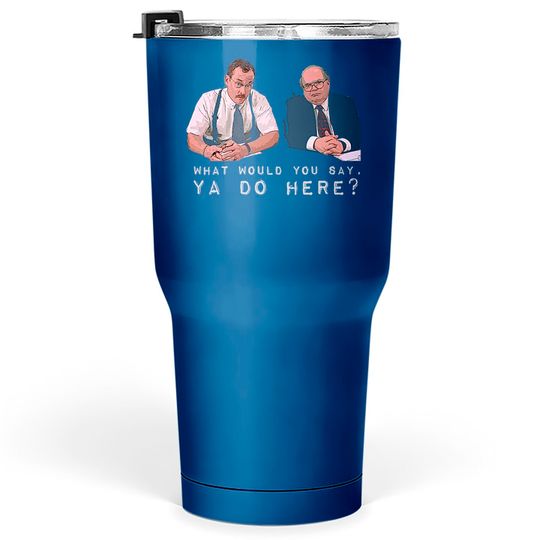 What would you say, ya do here? - Office Space - Tumblers 30 oz
