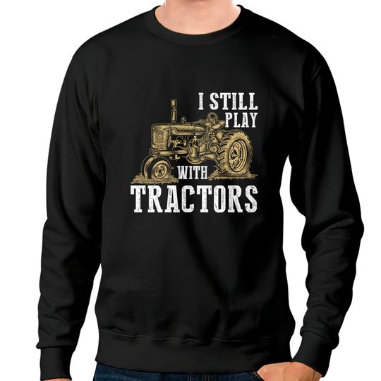 I Still Play With Tractors Funny Gift Farmer - Farmer - Sweatshirts