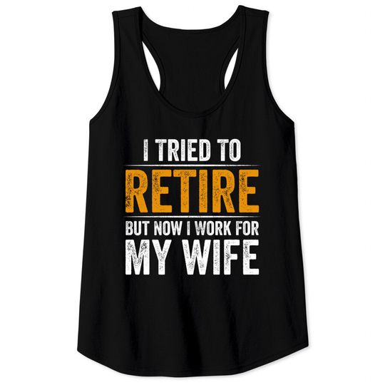 I Tried To Retire But Now I Work For My Wife - I Tried To Retire But Now I Work For My - Tank Tops