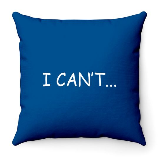 I Can't - I Cant - Throw Pillows