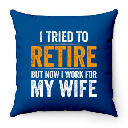 I Tried To Retire But Now I Work For My Wife - I Tried To Retire But Now I Work For My - Throw Pillows