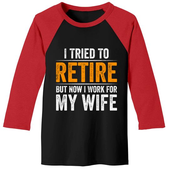 I Tried To Retire But Now I Work For My Wife - I Tried To Retire But Now I Work For My - Baseball Tees