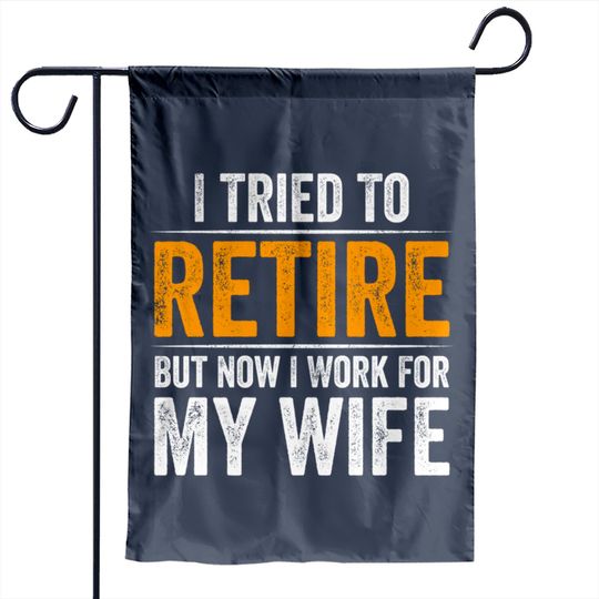 I Tried To Retire But Now I Work For My Wife - I Tried To Retire But Now I Work For My - Garden Flags