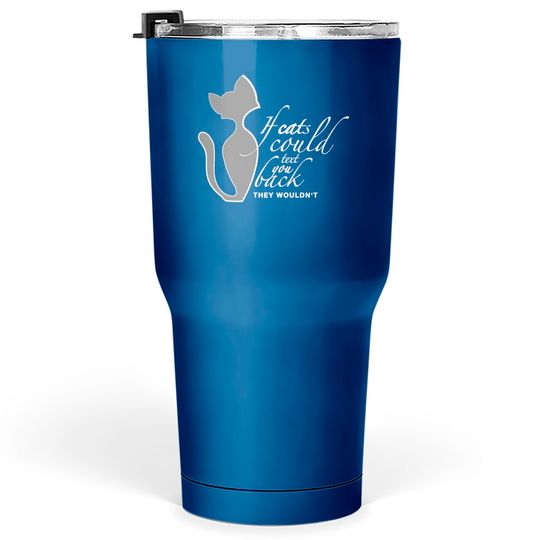 If Cats Could Text You Back They Wouldn't - Cats - Tumblers 30 oz