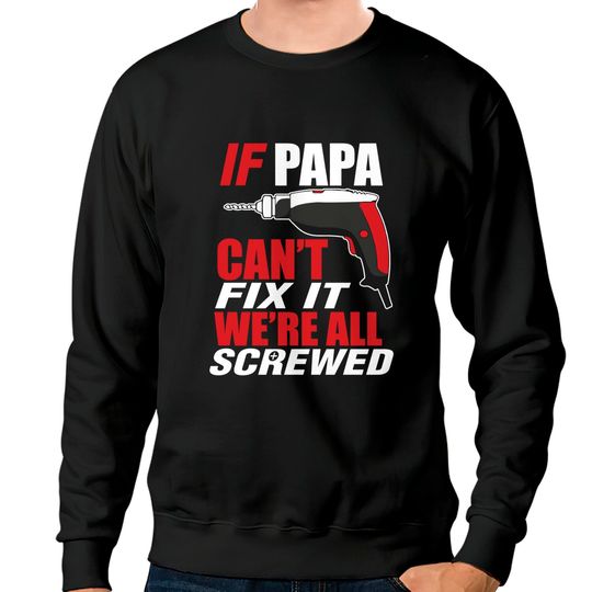 If papa can't fix it we're screwed - Papashirt - Sweatshirts