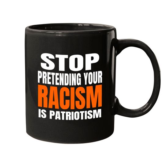 Stop Pretending your Racism Is Patriotism Mug Mugs