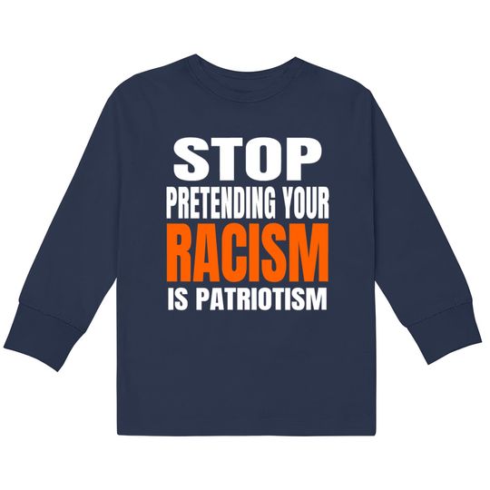 Stop Pretending your Racism Is Patriotism Shirt  Kids Long Sleeve T-Shirts