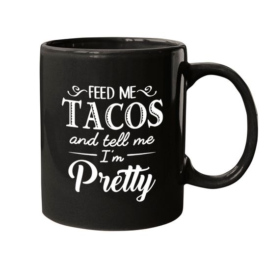 Feed Me Tacos & Tell Me I’m Pretty Mugs