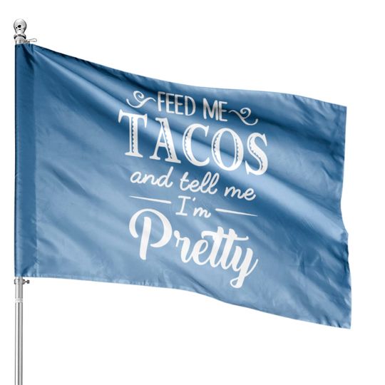 Feed Me Tacos & Tell Me I’m Pretty House Flags