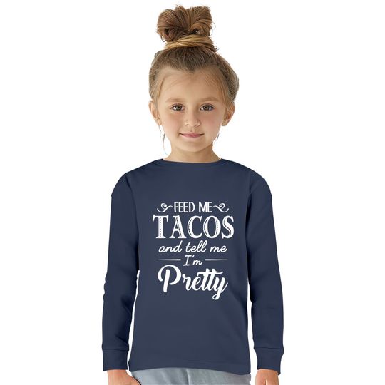 Feed Me Tacos & Tell Me I’m Pretty  Kids Long Sleeve T-Shirts