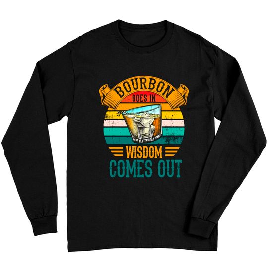 Bourbon Goes In Wisdom Comes Out Whiskey Long Sleeves