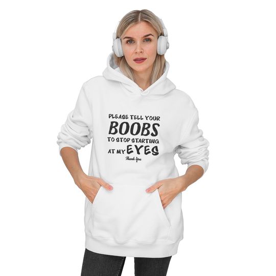 Please tell your boobs to stop starting At My Eyes Hoodies
