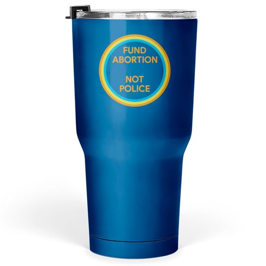 Fund Abortion Not Police Tumblers 30 oz