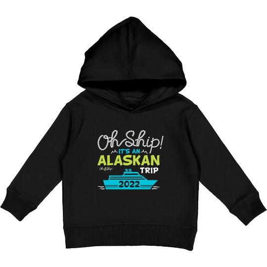 Oh Ship It's an Alaskan Trip 2022 - Alaska Cruise Kids Pullover Hoodies