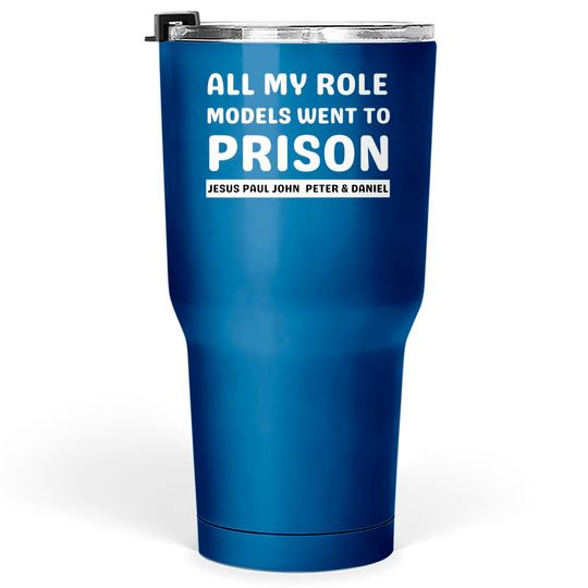 All My Role Models Went To Prison -Christian - All My Role Models Went To Prison - Tumblers 30 oz