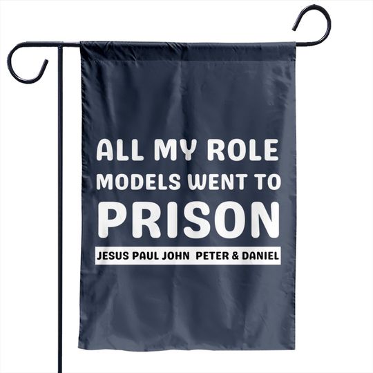 All My Role Models Went To Prison -Christian - All My Role Models Went To Prison - Garden Flags