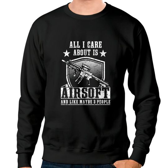 All i care about is airsoft and 3 people Sweatshirts