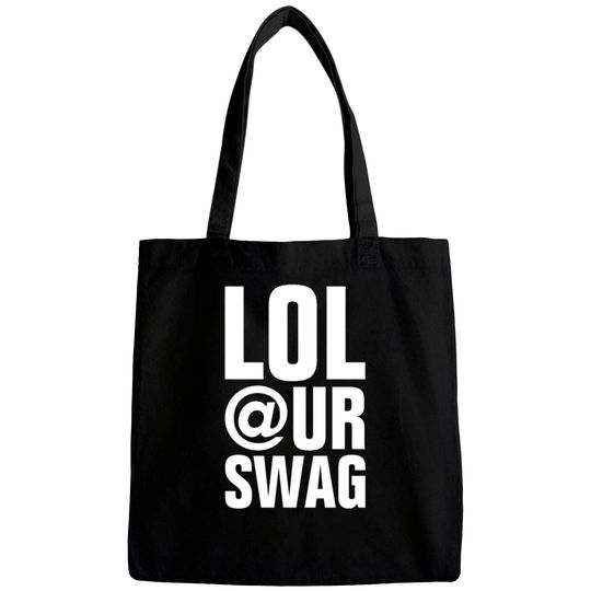 LOL AT YOUR SWAG Bags