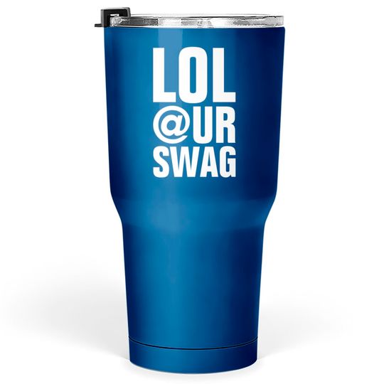 LOL AT YOUR SWAG Tumblers 30 oz