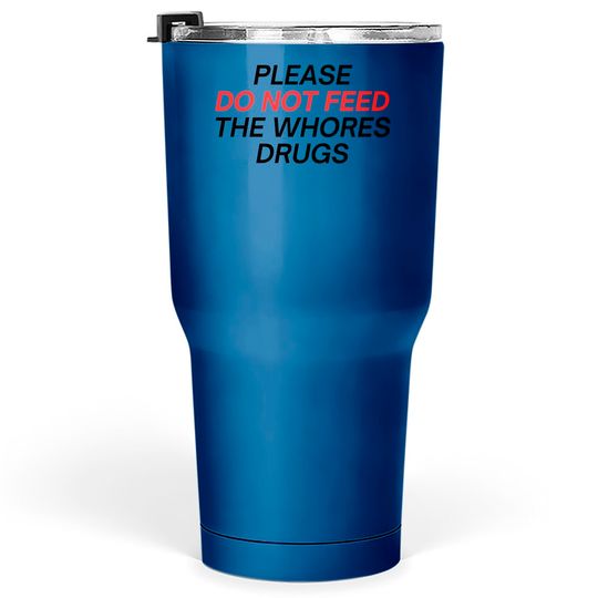 Please Do Not Feed The Whores Drugs (red and black letters version) Tumblers 30 oz