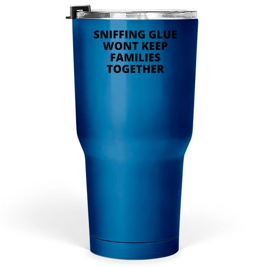 SNIFFING GLUE WONT KEEP FAMILIES TOGETHER Tumblers 30 oz