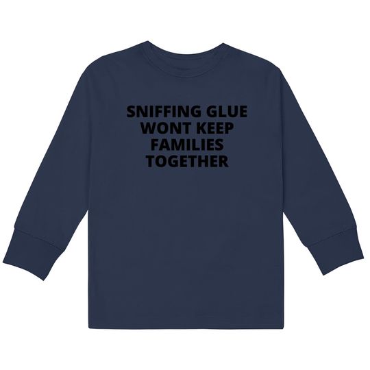 SNIFFING GLUE WONT KEEP FAMILIES TOGETHER  Kids Long Sleeve T-Shirts