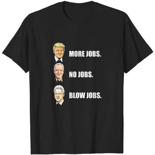 Donald Trump More Jobs Biden No Jobs Bill Clinton Blow Jobs President Campaign 2020 - Donald Trump More Jobs - T-Shirt