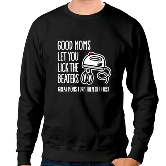 Good moms let you lick the beaters... mother gift Sweatshirts