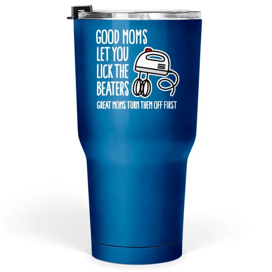 Good moms let you lick the beaters... mother gift Tumblers 30 oz