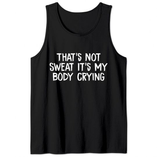 That’s Not Sweat It’s My Body Crying - Thats Not Sweat Its My Body Crying - Tank Tops