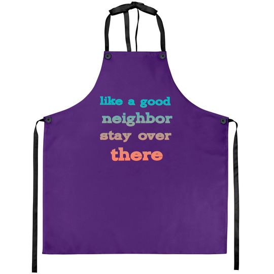like a good neighbor stay over there - Funny Social Distancing Quotes - Aprons