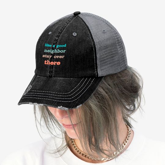 like a good neighbor stay over there - Funny Social Distancing Quotes - Trucker Hats