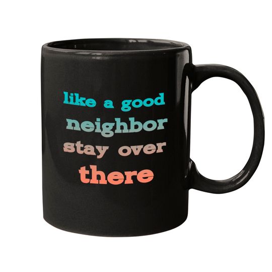 like a good neighbor stay over there - Funny Social Distancing Quotes - Mugs
