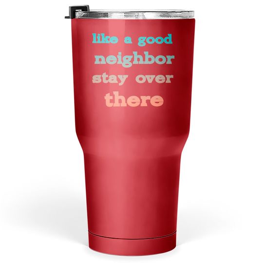 like a good neighbor stay over there - Funny Social Distancing Quotes - Tumblers 30 oz