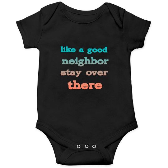 like a good neighbor stay over there - Funny Social Distancing Quotes - Onesies