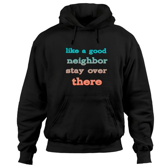 like a good neighbor stay over there - Funny Social Distancing Quotes - Hoodies
