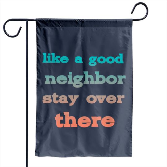 like a good neighbor stay over there - Funny Social Distancing Quotes - Garden Flags