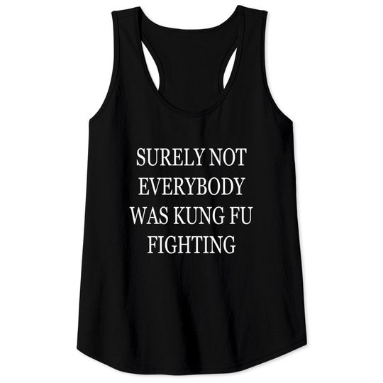 Surely Not Everybody Was Kung Fu Fighting - Surely Not Everybody Was Kung Fu Fighti - Tank Tops