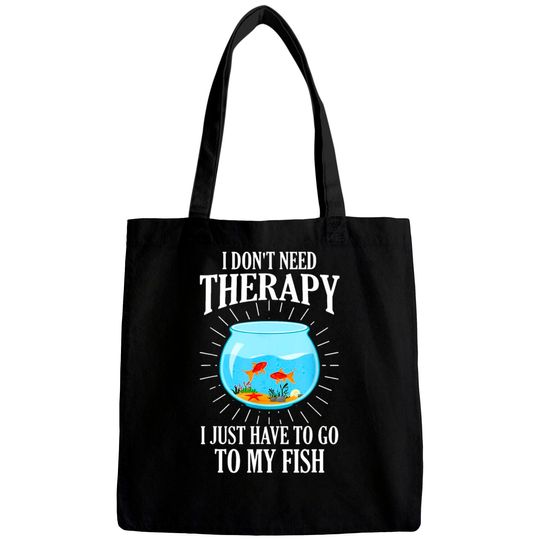 I Don't Need therapy I Just Have To Go To My Fish Bags