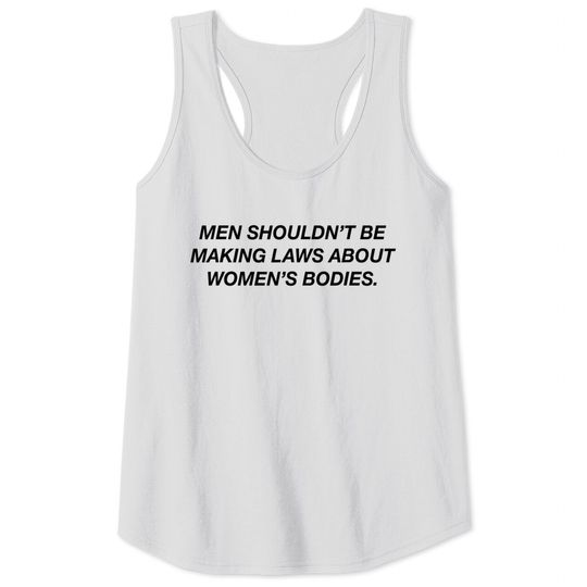 Men Shouldn't Be Making Laws About Bodies Feminist Tank Tops