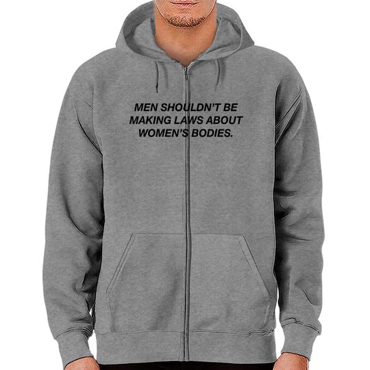 Men Shouldn't Be Making Laws About Bodies Feminist Zip Hoodies