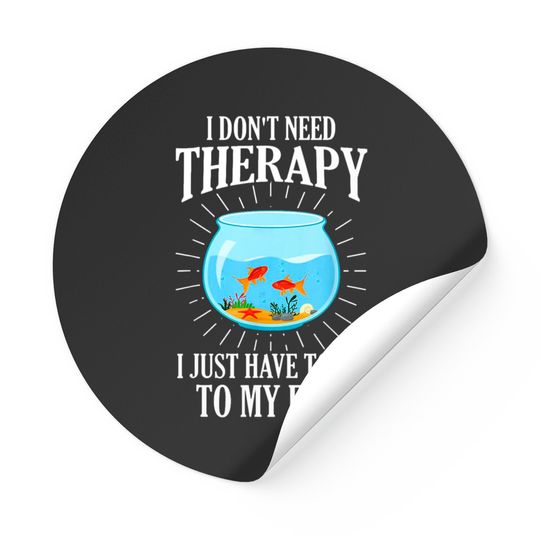 I Don't Need therapy I Just Have To Go To My Fish Stickers